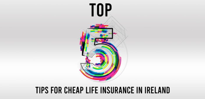 Top 5 Tips for Cheap Life Insurance in Ireland